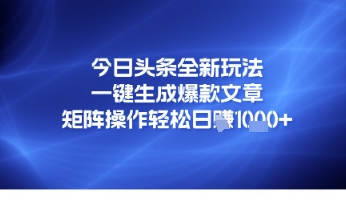今日头条全新玩法，一键生成爆款文章，矩阵操作轻松日入几张-慧创网