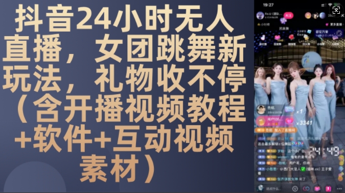 DY 24小时无人直播，女团跳舞新玩法，礼物收不停(含开播视频教程+软件+互动视频素材)【揭秘】-慧创网