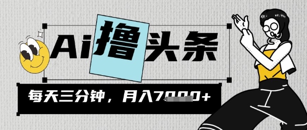 AI撸头条，三天必起号，当天发文，隔日见收益，三分钟一条，无脑复制粘贴月收7k-慧创网