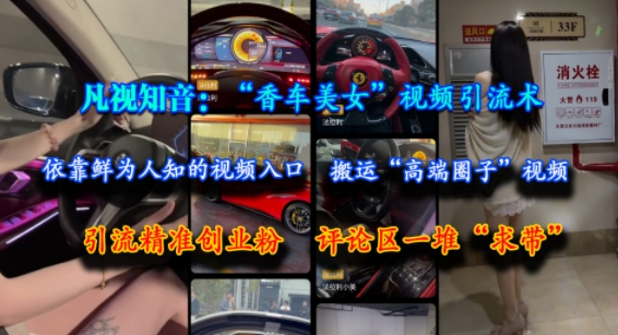 凡视知音：“香车美女”视频引流术，依靠鲜为人知的视频入口，搬运“高端圈子”视频，引流精准创业粉，评论区一堆“求带”-慧创网