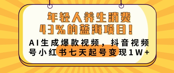 年轻人养生消费43%的蓝海项目，AI生成爆款视频，抖音视频号小红书七天起号变现1w-慧创网