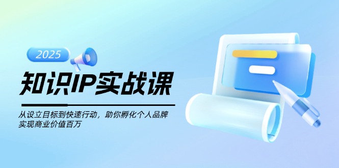 （14251期）知识IP实战课，从设立目标到快速行动，助你孵化个人品牌，实现商业价值…-慧创网