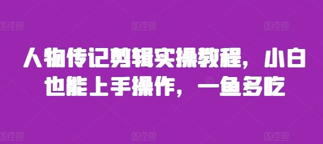 人物传记剪辑实操教程，小白也能上手操作，一鱼多吃-慧创网