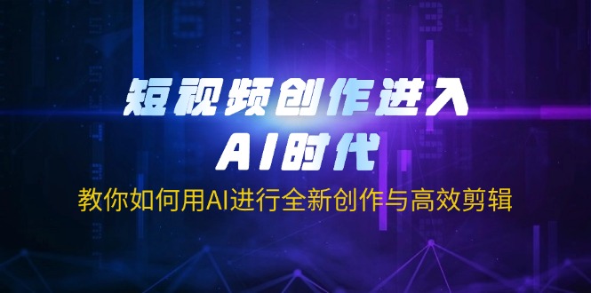 （14145期）短视频创作进入AI时代，教你如何用AI进行全新创作与高效剪辑-慧创网