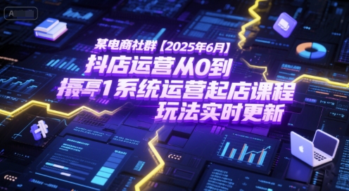 某电商社群【2025年6月】抖店运营从0到1系统运营起店课程，抖店最新玩法实时更新-慧创网