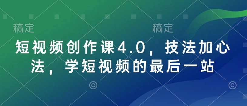 短视频创作课4.0，技法加心法，学短视频的最后一站-慧创网