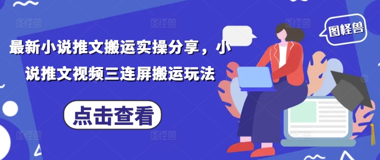 最新小说推文搬运实操分享，小说推文视频三连屏搬运玩法-慧创网