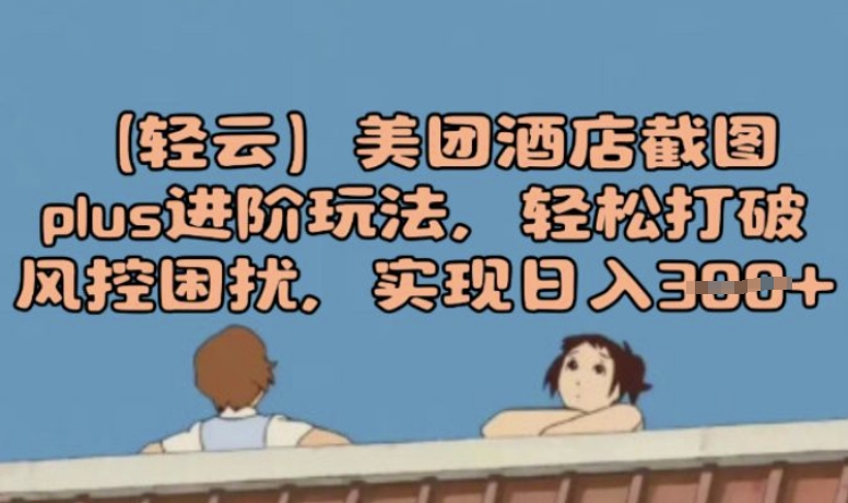 (轻云)美团酒店截图plus进阶玩法，轻松打破风控困扰，实现日入3张-慧创网