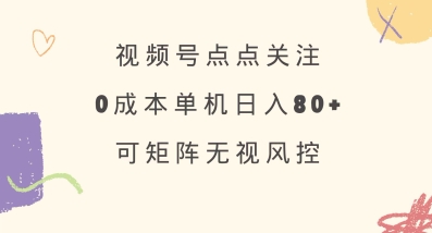 视频号点点关注，0成本单号80+，可矩阵，绿色正规，长期稳定【揭秘】-慧创网