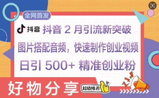 抖音2月引流新突破：图片搭配音频，快速制作创业视频，日引 500+ 精准创业粉-慧创网