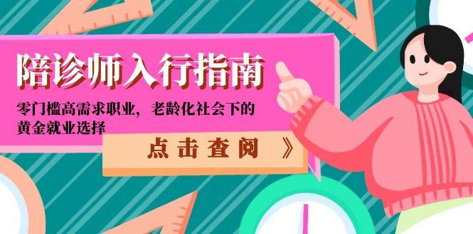（15042期）陪诊师入行指南：零门槛高需求职业，老龄化社会下的黄金就业选择-慧创网