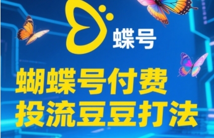2025蝴蝶号付费投流豆豆打法，助新手快速掌握付费流量撬动自然流的核心玩法-慧创网