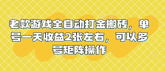 老款游戏全自动打金搬砖，单号一天收益2张左右，可以多号矩阵操作【揭秘】-慧创网