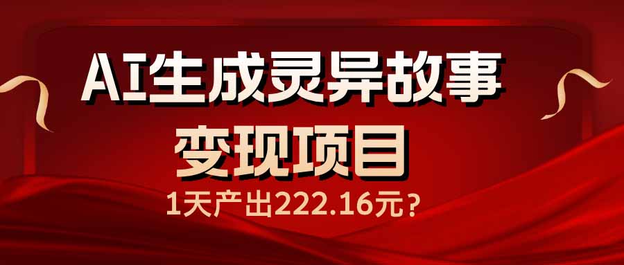 （14261期）AI生成灵异故事变现项目，1天产出222.16元-慧创网