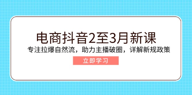 （14268期）电商抖音2至3月新课：专注拉爆自然流，助力主播破圈，详解新规政策-慧创网