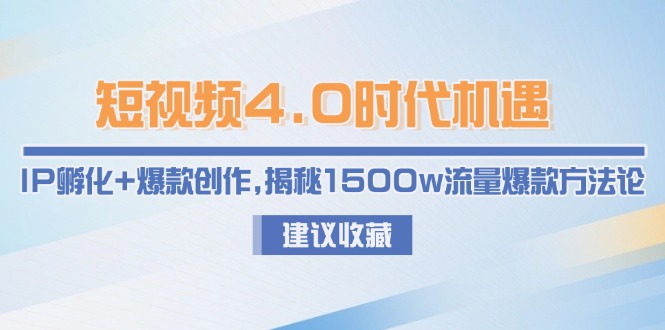 （15019期）短视频4.0时代机遇：IP孵化+爆款创作，揭秘1500w流量爆款方法论-慧创网
