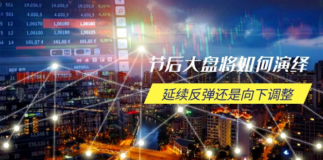 （14065期）节后大盘将如何演绎，延续反弹还是向下调整，关键时间点和空间位待解-慧创网
