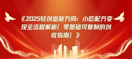 2025轻创业新方向：小吃配方变现全流程解析(零基础可复制的创收指南)-慧创网