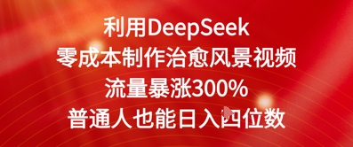 利用DeepSeek零成本制作治愈风景视频，流量暴涨300%，普通人也能日入四位数-慧创网