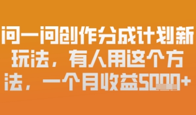 问一问创作者分成计划最新玩法，小白也可以轻松上手，月入6k+-慧创网