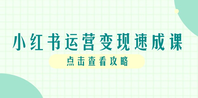 （14951期）小红书运营变现速成课，账号搭建到暴力起号，个人IP全流程指南-慧创网