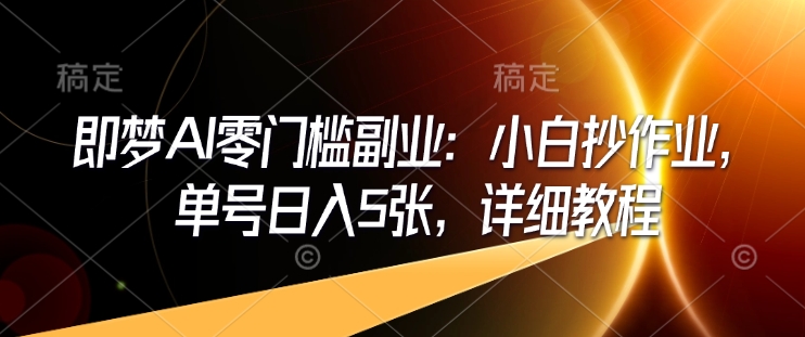 即梦AI零门槛副业：小白抄作业，单号日入5张，详细教程-慧创网