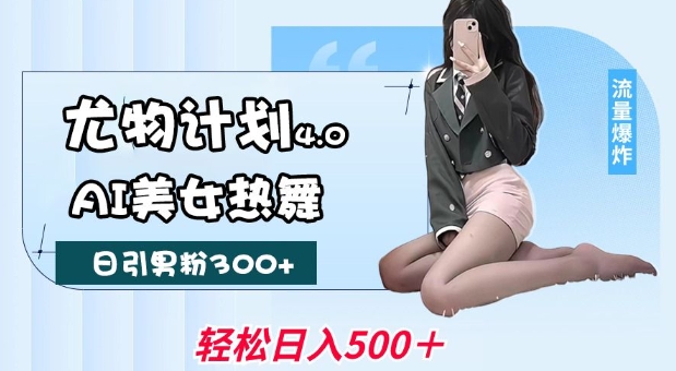 尤物计划4.0，AI美女热舞引爆流量，不限流不封号，轻松月入1W+-慧创网