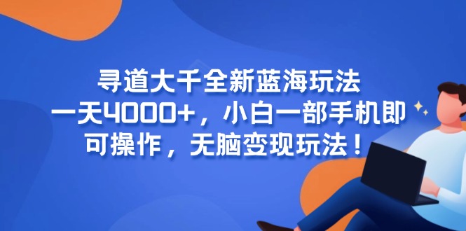 （15050期）寻道大千全新蓝海玩法，一天4000+，小白一部手机即可操作，无脑变现玩法！-慧创网