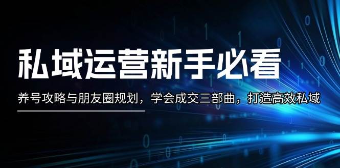 私域运营新手必看：养号攻略与朋友圈规划，学会成交三部曲，打造高效私域-慧创网