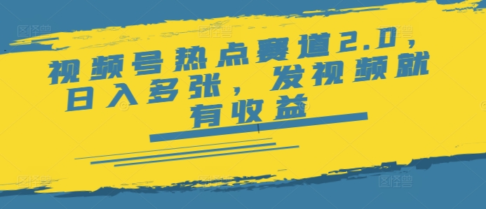 视频号热点赛道2.0，日入多张，发视频就有收益-慧创网