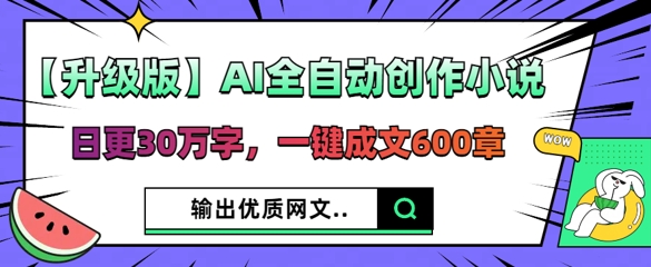 【升级版】AI全自动创作小说，日更30万字，一键成文600章-慧创网