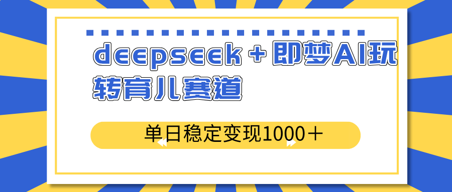 （14553期）deepseek＋即梦AI玩转育儿赛道，单日稳定变现1000＋育儿赛道-慧创网