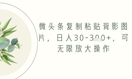 微头条复制粘贴背影图片，日入30-3张+，可无限放大操作-慧创网