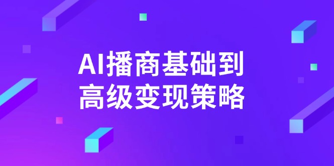 （14512期）AI-播商基础到高级变现策略。通过详细拆解和讲解，实现商业变现。-慧创网
