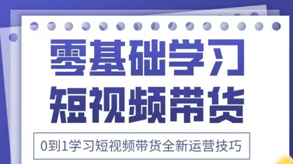 抖音全新短视频带货运营技巧，2025年新课，0到1学习短视频带货全新运营技巧-慧创网