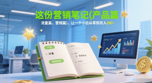 这份营销笔记(产品篇，流量篇，营销篇)，让一个小白从零到月入1W+-慧创网