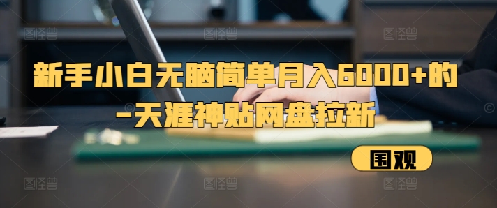 新手小白无脑简单月入6000+的-天涯神贴网盘拉新【揭秘】-慧创网