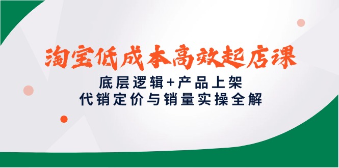 （14842期）淘宝低成本高效起店课，底层逻辑+产品上架，代销定价与销量实操全解-慧创网