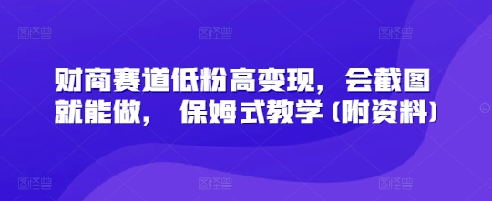 财商赛道低粉高变现，会截图就能做， 保姆式教学(附资料)-慧创网