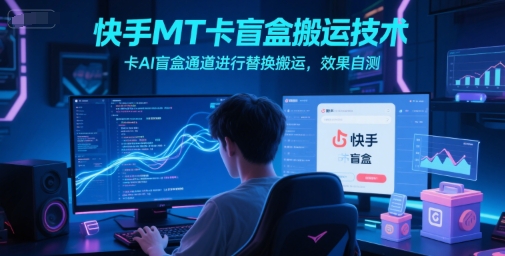 快手MT卡盲盒搬运技术，卡AI盲盒通道进行替换搬运，效果自测-慧创网
