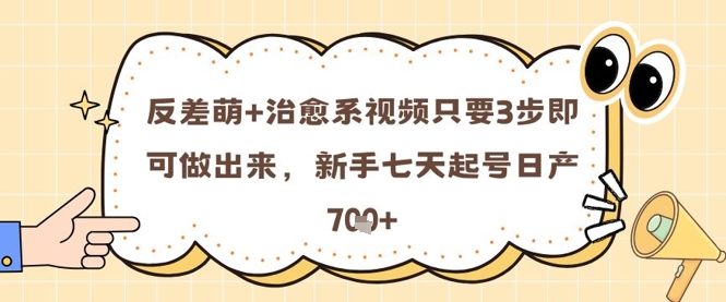 反差萌+治愈系视频只要3步即可做出来，新手七天起号日产7张-慧创网