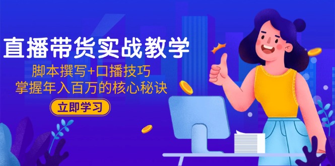 （15008期）直播带货实战教学：脚本撰写+口播技巧，掌握年入百万的核心秘诀-慧创网
