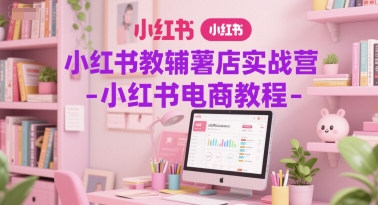 小红书教辅薯店实战营-小红书电商教程-慧创网
