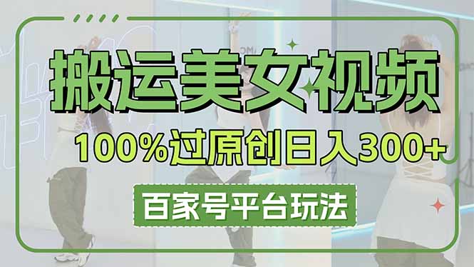 （14207期）搬运美女视频100%过原创大揭秘，百家号平台玩法，轻松日入3000+（可矩阵）-慧创网