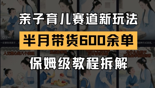 AI亲子育儿赛道新玩法，新号半个月带货600多单，保姆级教程拆解-慧创网