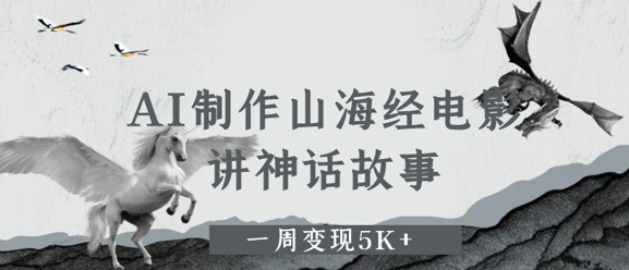 AI制作山海经电影，讲神话故事，一周变现5K+-慧创网