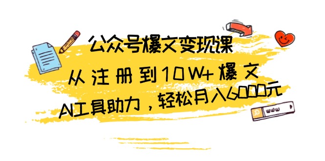 公众号爆文变现课：从注册到10W+爆文，AI工具助力，轻松月入6000元-慧创网