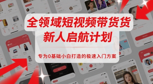 全领域短视频带货新人启航计划，专为0基础小白打造的极速入门方案-慧创网