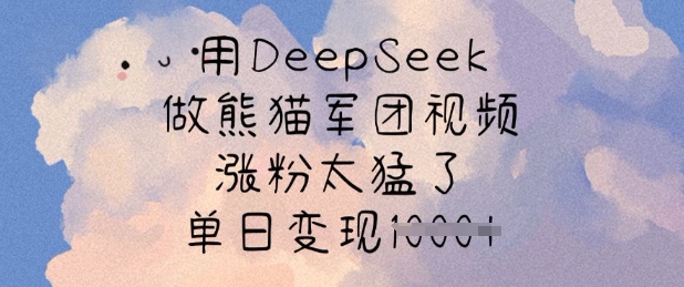 用DeepSeek做熊猫军团视频，涨粉太猛了，单日变现多张-慧创网