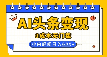 AI头条变现，0成本无门槛，简单复制粘贴，有手就行，小白轻松上手，日收益轻松多张-慧创网